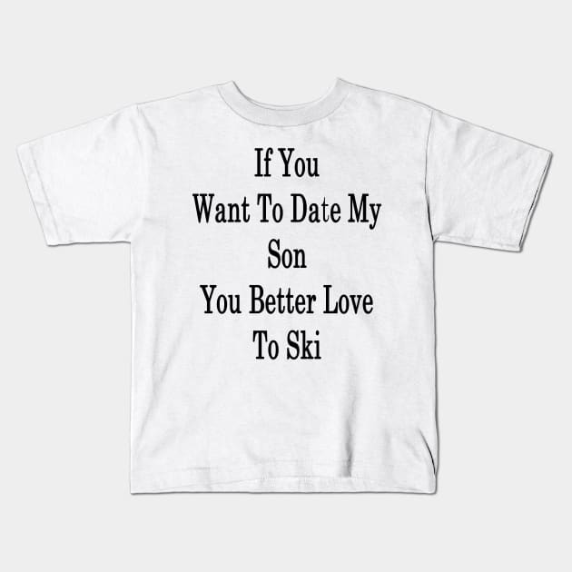 If You Want To Date My Son You Better Love To Ski Kids T-Shirt by supernova23